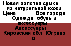 Новая золотая сумка Chloe из натуральной кожи › Цена ­ 4 990 - Все города Одежда, обувь и аксессуары » Аксессуары   . Кировская обл.,Югрино д.